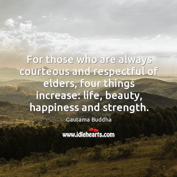 For those who are always courteous and respectful of elders, four things Gautama Buddha Picture Quote