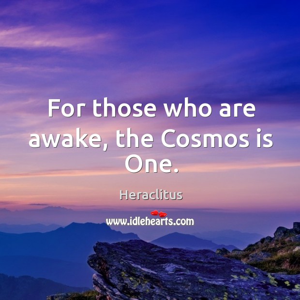 For those who are awake, the Cosmos is One. Heraclitus Picture Quote