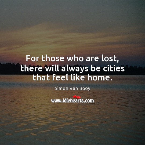 For those who are lost, there will always be cities that feel like home. Simon Van Booy Picture Quote