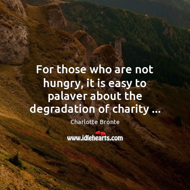 For those who are not hungry, it is easy to palaver about the degradation of charity … Image