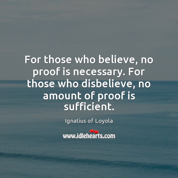 For those who believe, no proof is necessary. For those who disbelieve, 