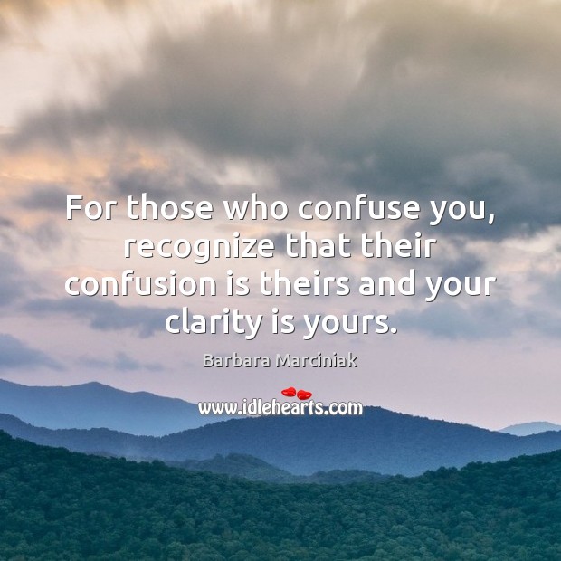 For those who confuse you, recognize that their confusion is theirs and Barbara Marciniak Picture Quote