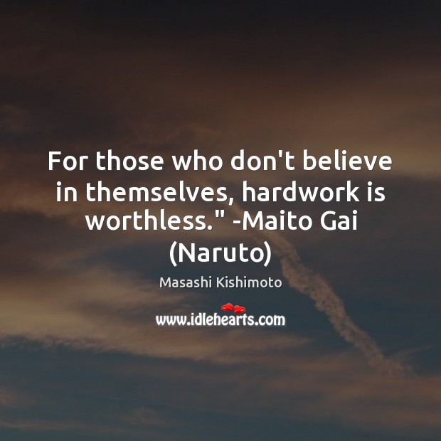 For those who don’t believe in themselves, hardwork is worthless.” -Maito Gai (Naruto) Masashi Kishimoto Picture Quote