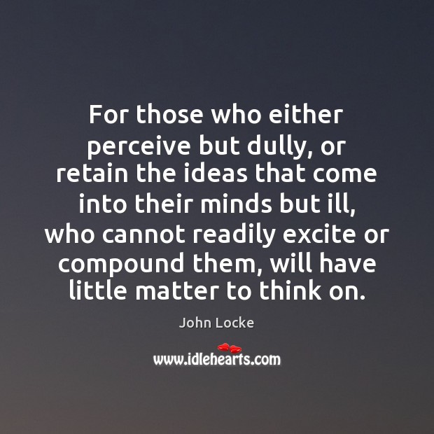 For those who either perceive but dully, or retain the ideas that Image