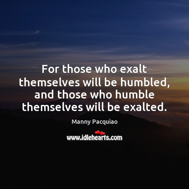 For those who exalt themselves will be humbled, and those who humble Image