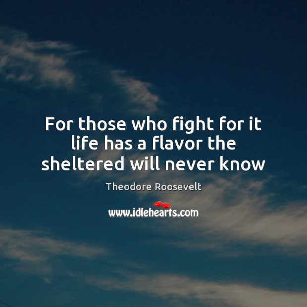For those who fight for it life has a flavor the sheltered will never know Theodore Roosevelt Picture Quote