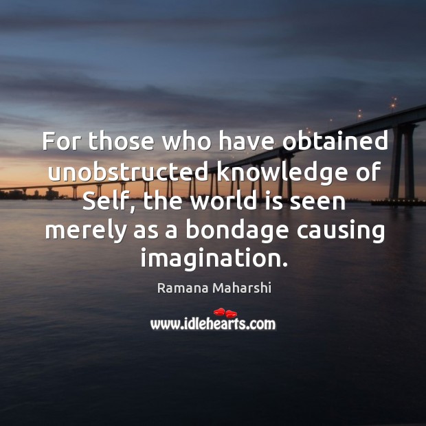 For those who have obtained unobstructed knowledge of Self, the world is Image