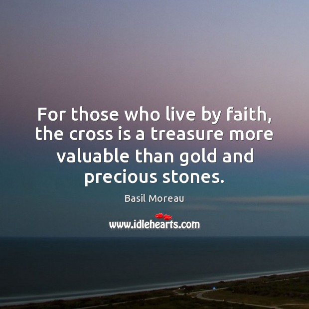 For those who live by faith, the cross is a treasure more Basil Moreau Picture Quote