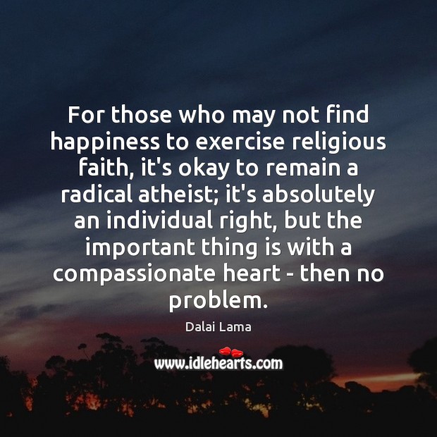 For those who may not find happiness to exercise religious faith, it’s Dalai Lama Picture Quote