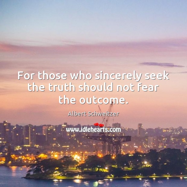 For those who sincerely seek the truth should not fear the outcome. Albert Schweitzer Picture Quote