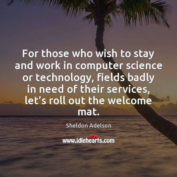 For those who wish to stay and work in computer science or Sheldon Adelson Picture Quote