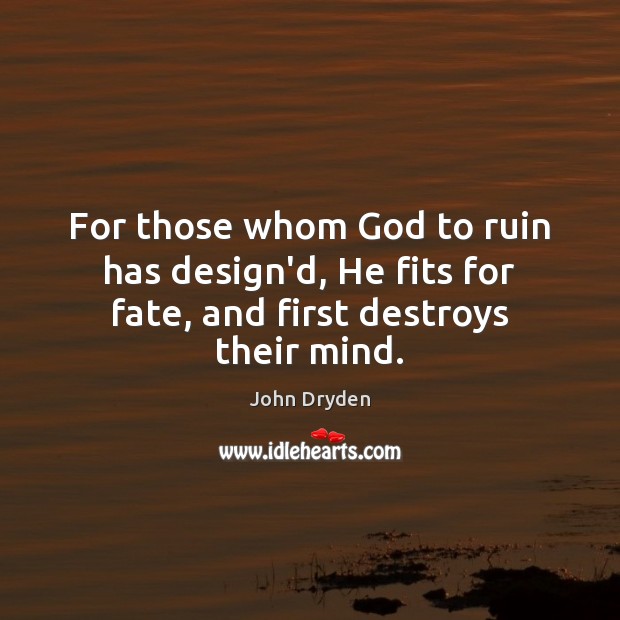 For those whom God to ruin has design’d, He fits for fate, and first destroys their mind. Design Quotes Image