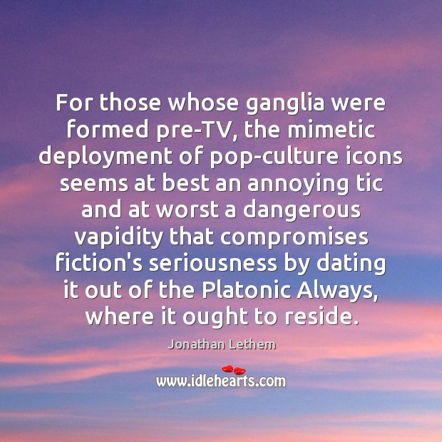 For those whose ganglia were formed pre-TV, the mimetic deployment of pop-culture Image