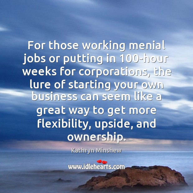 For those working menial jobs or putting in 100-hour weeks for corporations, Kathryn Minshew Picture Quote