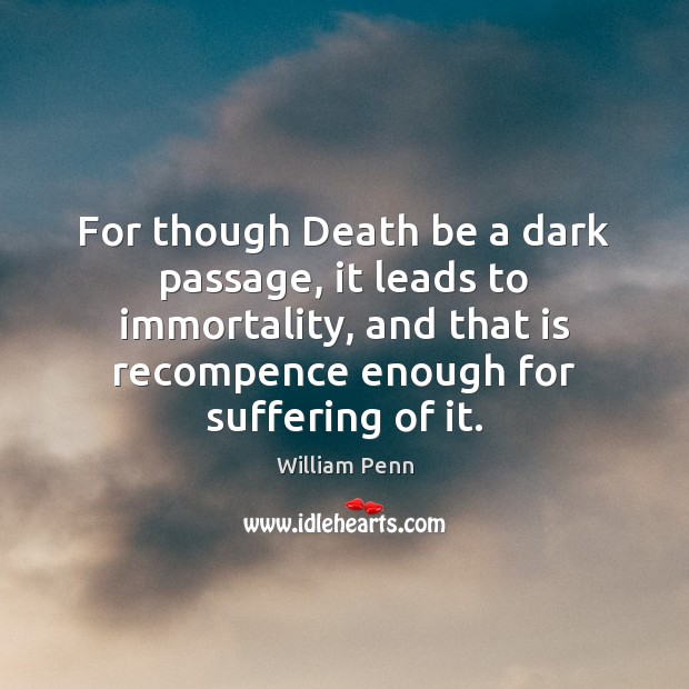 For though Death be a dark passage, it leads to immortality, and William Penn Picture Quote