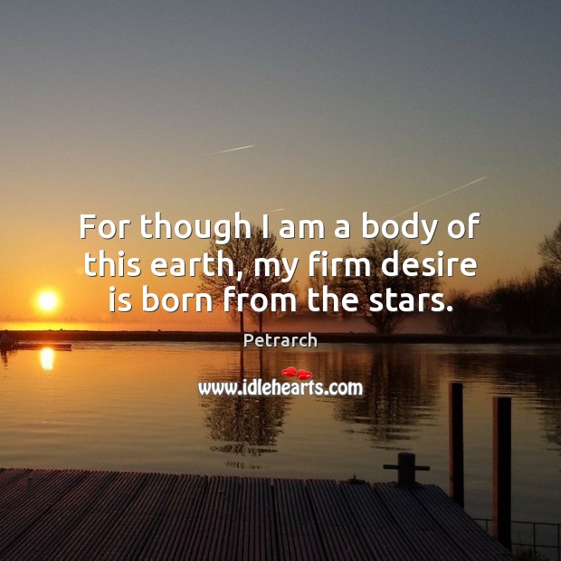For though I am a body of this earth, my firm desire is born from the stars. Desire Quotes Image