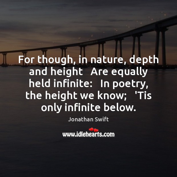 For though, in nature, depth and height   Are equally held infinite:   In Jonathan Swift Picture Quote