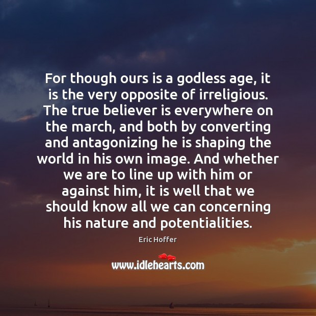 For though ours is a Godless age, it is the very opposite Eric Hoffer Picture Quote
