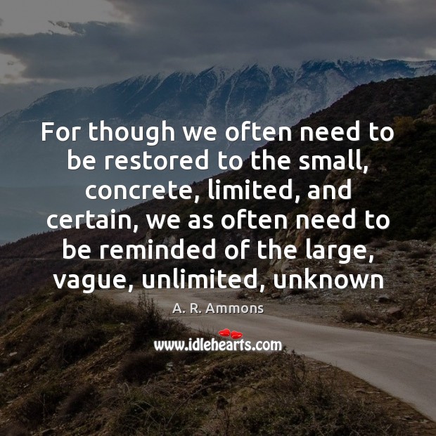 For though we often need to be restored to the small, concrete, A. R. Ammons Picture Quote