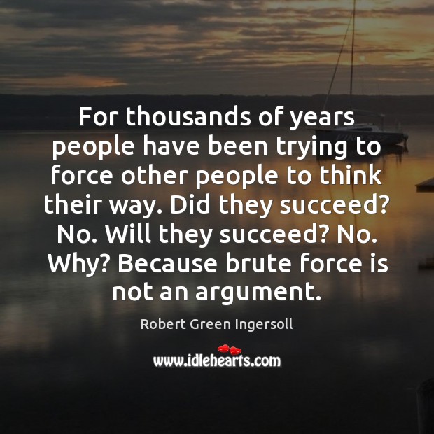 For thousands of years people have been trying to force other people Robert Green Ingersoll Picture Quote