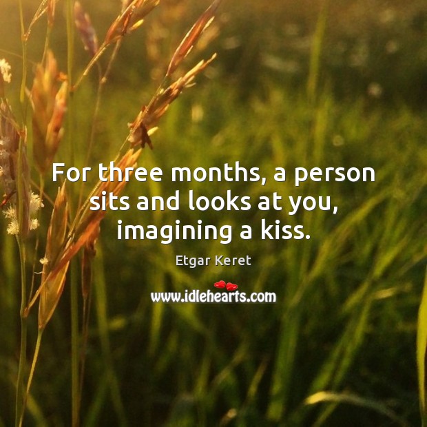 For three months, a person sits and looks at you, imagining a kiss. Etgar Keret Picture Quote
