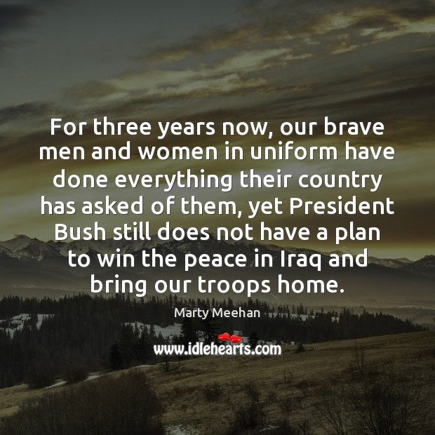 For three years now, our brave men and women in uniform have Marty Meehan Picture Quote