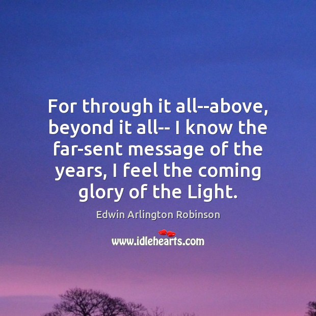 For through it all–above, beyond it all– I know the far-sent message Edwin Arlington Robinson Picture Quote