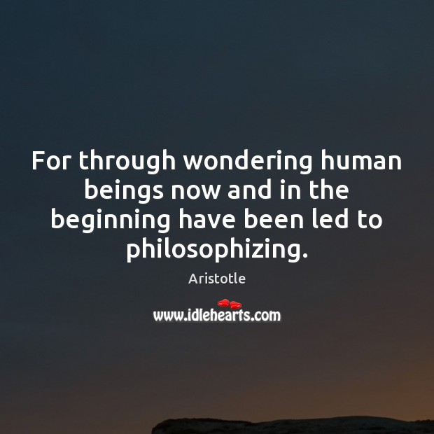 For through wondering human beings now and in the beginning have been Image