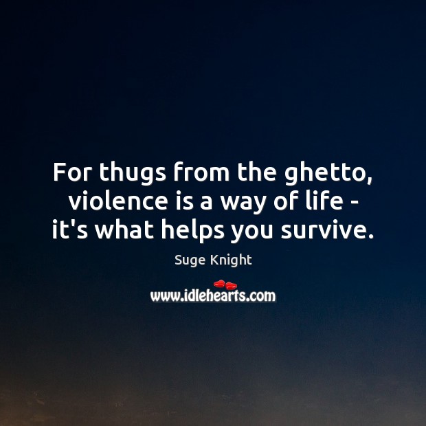 For thugs from the ghetto, violence is a way of life – it’s what helps you survive. Suge Knight Picture Quote