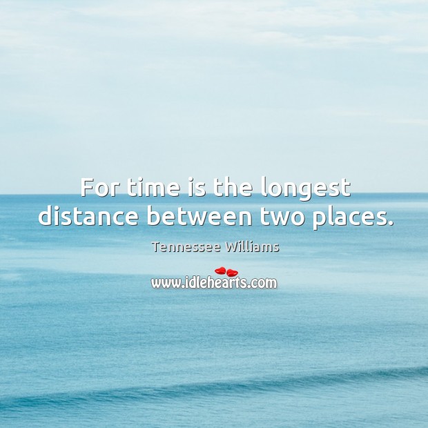 For time is the longest distance between two places. Tennessee Williams Picture Quote
