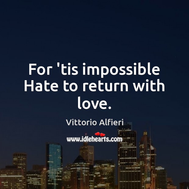 For ’tis impossible Hate to return with love. Vittorio Alfieri Picture Quote