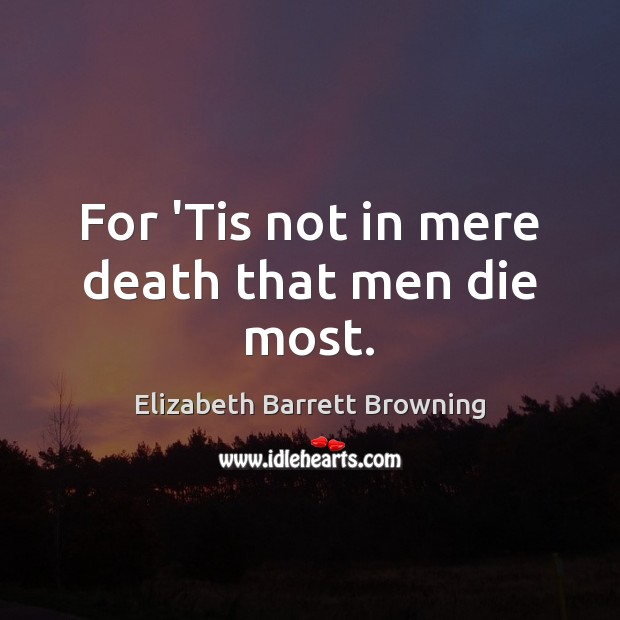 For ‘Tis not in mere death that men die most. Elizabeth Barrett Browning Picture Quote