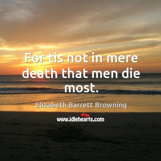 For tis not in mere death that men die most. Elizabeth Barrett Browning Picture Quote