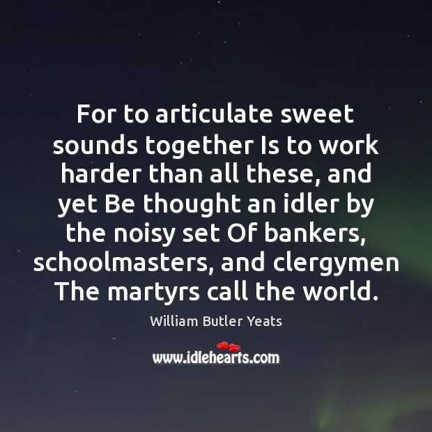 For to articulate sweet sounds together Is to work harder than all William Butler Yeats Picture Quote