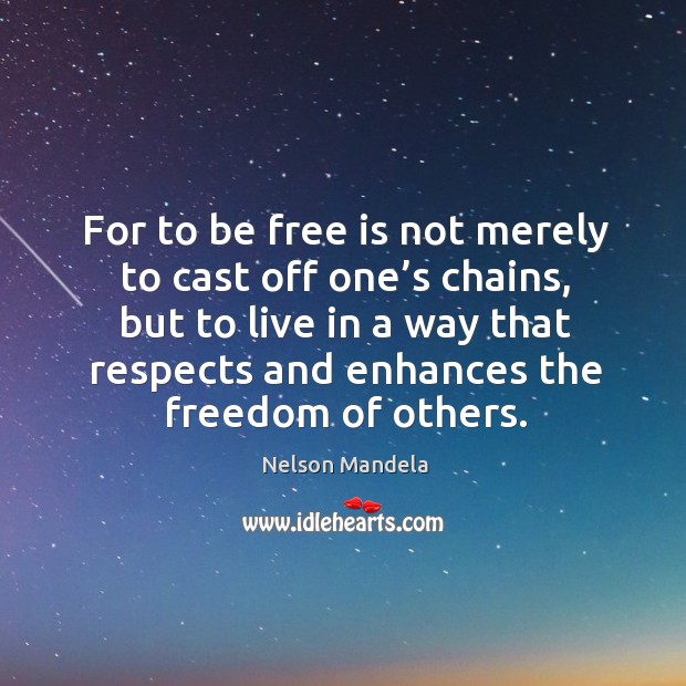 For to be free is not merely to cast off one’s chains Nelson Mandela Picture Quote