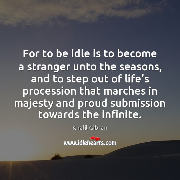 For to be idle is to become a stranger unto the seasons, Submission Quotes Image