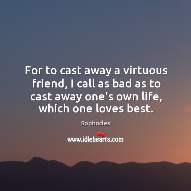 For to cast away a virtuous friend, I call as bad as Sophocles Picture Quote