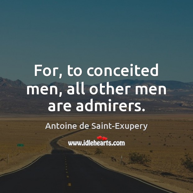 For, to conceited men, all other men are admirers. Antoine de Saint-Exupery Picture Quote