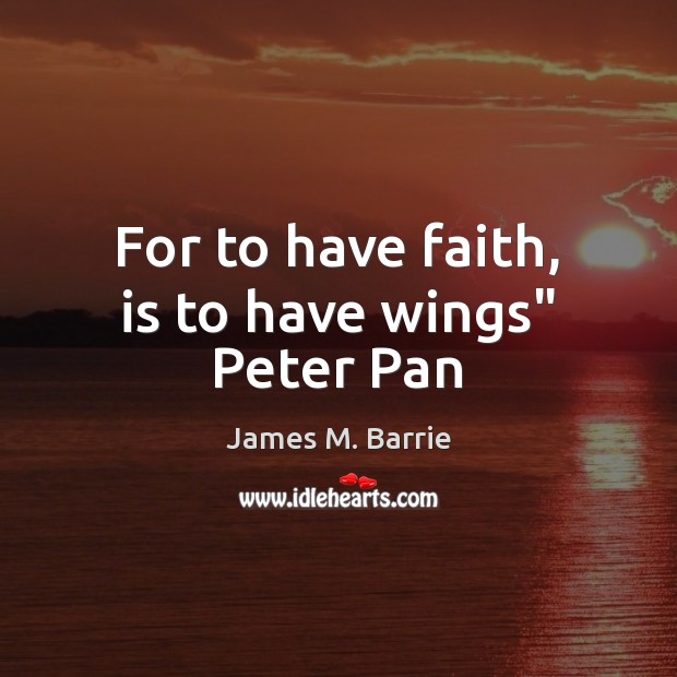 For to have faith, is to have wings” Peter Pan James M. Barrie Picture Quote