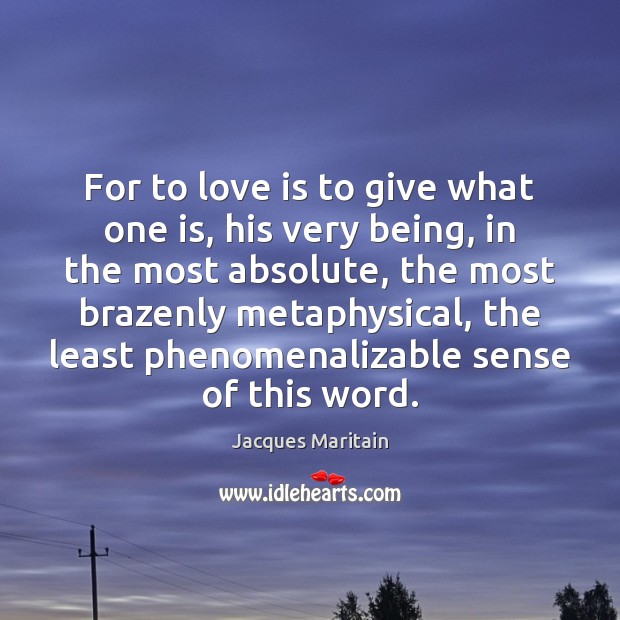 For to love is to give what one is, his very being, Jacques Maritain Picture Quote