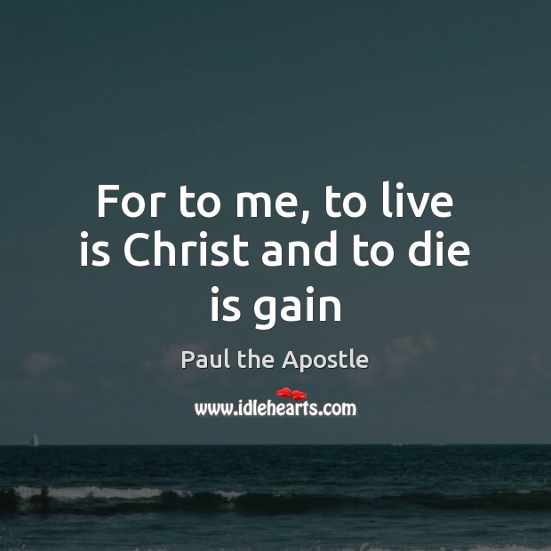 For to me, to live is Christ and to die is gain Image