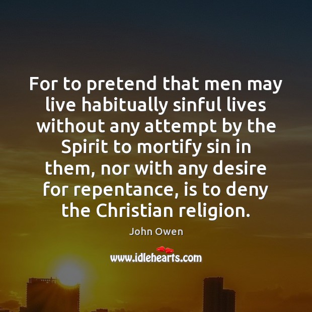 For to pretend that men may live habitually sinful lives without any John Owen Picture Quote