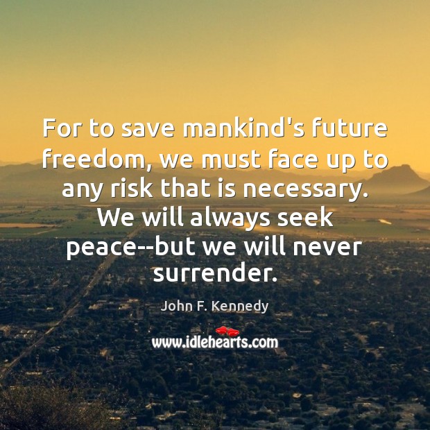 For to save mankind’s future freedom, we must face up to any John F. Kennedy Picture Quote