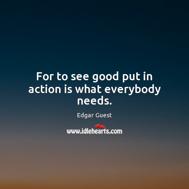 For to see good put in action is what everybody needs. Action Quotes Image