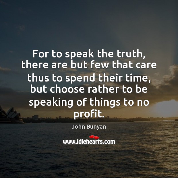 For to speak the truth, there are but few that care thus John Bunyan Picture Quote