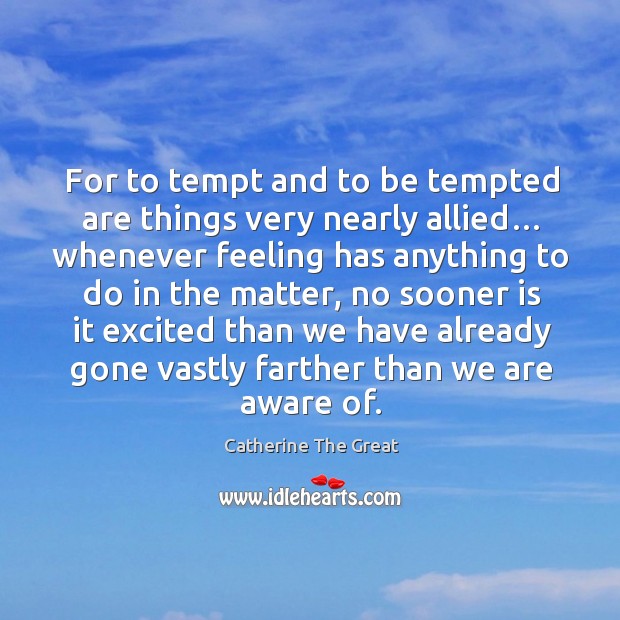 For to tempt and to be tempted are things very nearly allied… whenever feeling has Catherine The Great Picture Quote