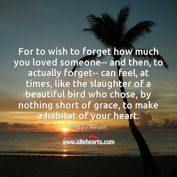 For to wish to forget how much you loved someone– and then, Maggie Nelson Picture Quote