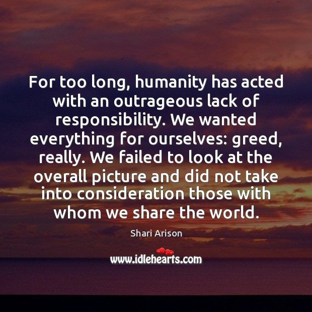For too long, humanity has acted with an outrageous lack of responsibility. Image