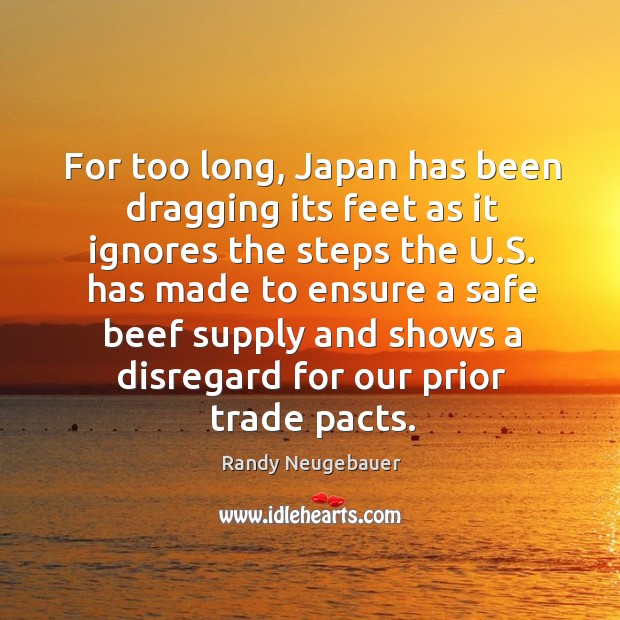 For too long, japan has been dragging its feet as it ignores the steps the u.s. Randy Neugebauer Picture Quote