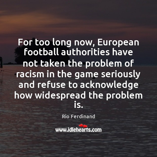 For too long now, European football authorities have not taken the problem Rio Ferdinand Picture Quote